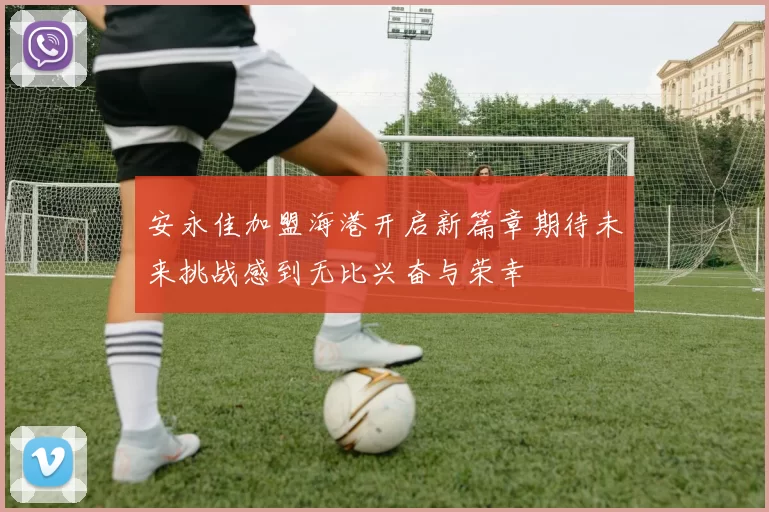安永佳加盟海港开启新篇章期待未来挑战感到无比兴奋与荣幸