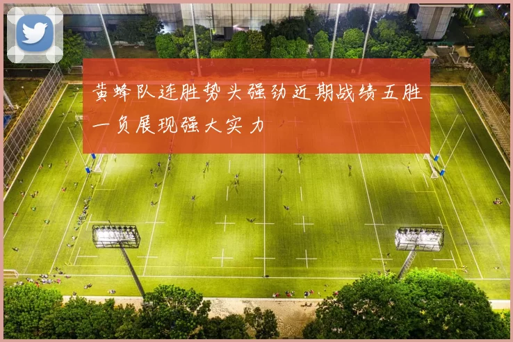 黄蜂队连胜势头强劲近期战绩五胜一负展现强大实力